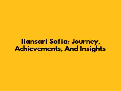 Iiansari Sofia: Journey, Achievements, And Insights