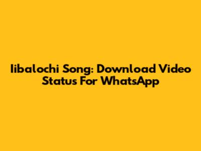Iibalochi Song: Download Video Status For WhatsApp