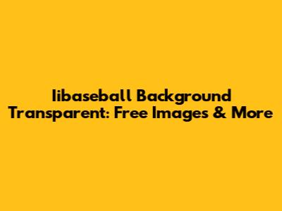 Iibaseball Background Transparent: Free Images & More