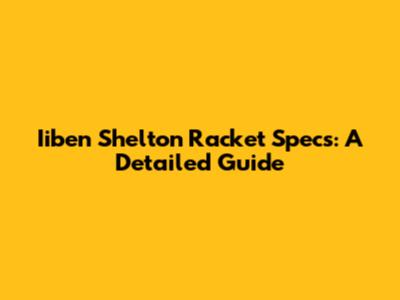 Iiben Shelton Racket Specs: A Detailed Guide