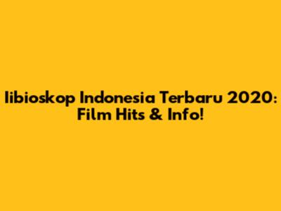 Iibioskop Indonesia Terbaru 2020: Film Hits & Info!