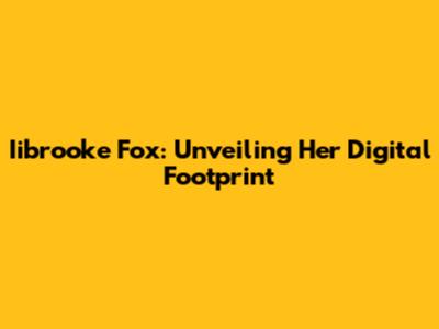 Iibrooke Fox: Unveiling Her Digital Footprint