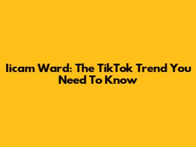 Iicam Ward: The TikTok Trend You Need To Know