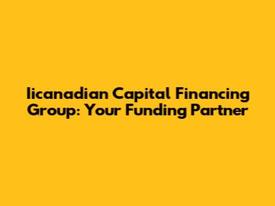 Iicanadian Capital Financing Group: Your Funding Partner