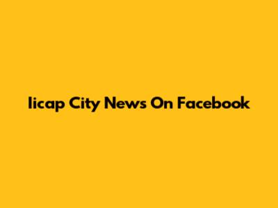 Iicap City News On Facebook