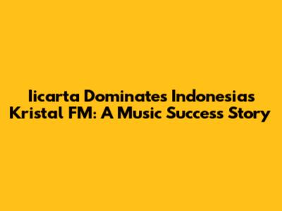 Iicarta Dominates Indonesia's Kristal FM: A Music Success Story