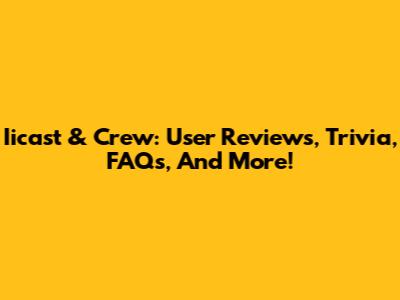 Iicast & Crew: User Reviews, Trivia, FAQs, And More!