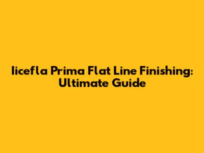Iicefla Prima Flat Line Finishing: Ultimate Guide