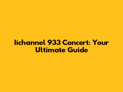 Iichannel 933 Concert: Your Ultimate Guide