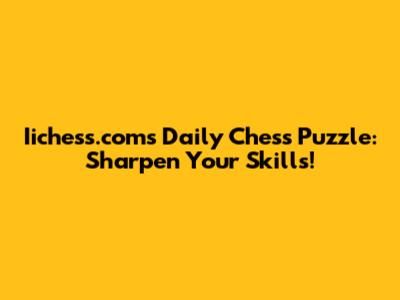 Iichess.com's Daily Chess Puzzle: Sharpen Your Skills!