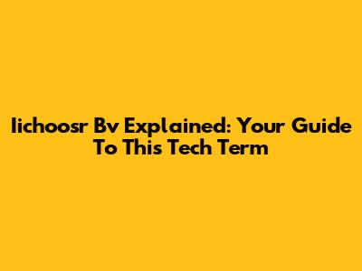Iichoosr Bv Explained: Your Guide To This Tech Term