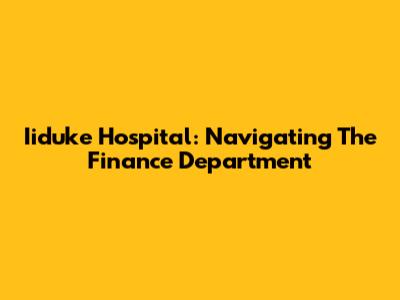 Iiduke Hospital: Navigating The Finance Department