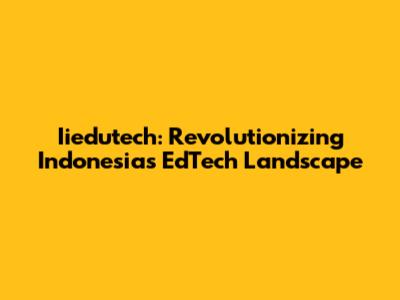 Iiedutech: Revolutionizing Indonesia's EdTech Landscape