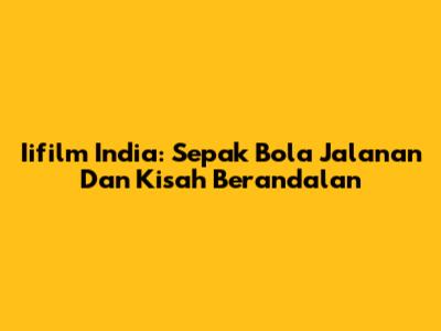 Iifilm India: Sepak Bola Jalanan Dan Kisah Berandalan