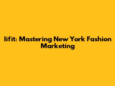 Iifit: Mastering New York Fashion Marketing