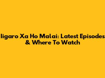 Iigaro Xa Ho Malai: Latest Episodes & Where To Watch