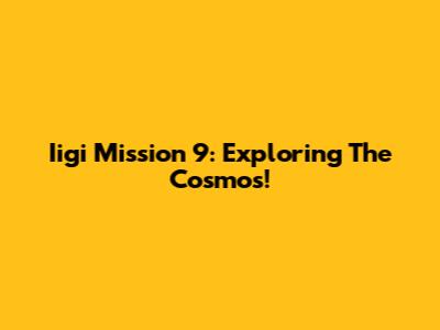 Iigi Mission 9: Exploring The Cosmos!
