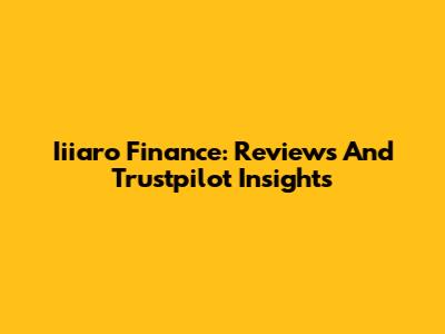 Iiiaro Finance: Reviews And Trustpilot Insights