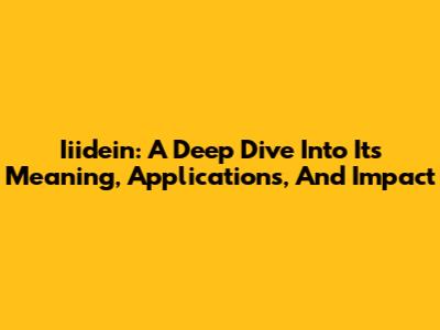 Iiidein: A Deep Dive Into Its Meaning, Applications, And Impact