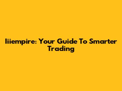 Iiiempire: Your Guide To Smarter Trading