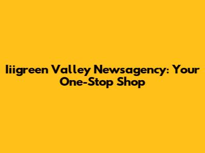 Iiigreen Valley Newsagency: Your One-Stop Shop