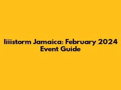 Iiiistorm Jamaica: February 2024 Event Guide