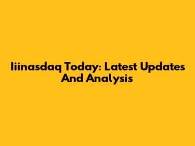 Iiinasdaq Today: Latest Updates And Analysis