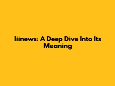 Iiinews: A Deep Dive Into Its Meaning