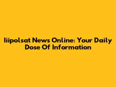 Iiipolsat News Online: Your Daily Dose Of Information