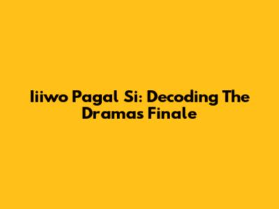 Iiiwo Pagal Si: Decoding The Drama's Finale