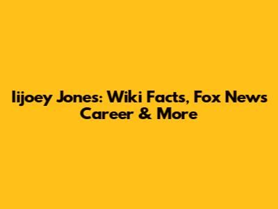 Iijoey Jones: Wiki Facts, Fox News Career & More