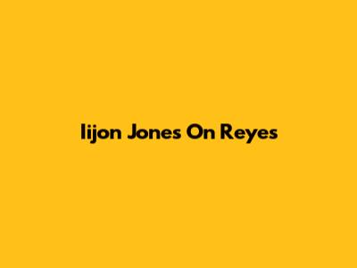 Iijon Jones On Reyes