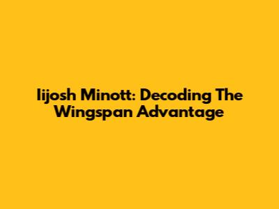 Iijosh Minott: Decoding The Wingspan Advantage