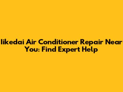 Iikedai Air Conditioner Repair Near You: Find Expert Help