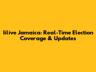 Iilive Jamaica: Real-Time Election Coverage & Updates