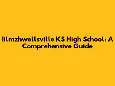 Iilmzhwellsville KS High School: A Comprehensive Guide
