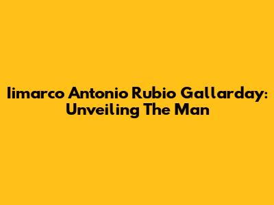 Iimarco Antonio Rubio Gallarday: Unveiling The Man