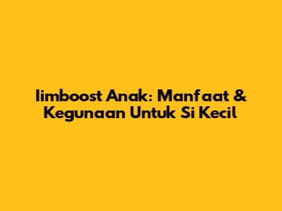 Iimboost Anak: Manfaat & Kegunaan Untuk Si Kecil