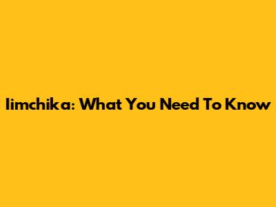 Iimchika: What You Need To Know