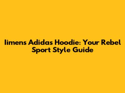 Iimens Adidas Hoodie: Your Rebel Sport Style Guide