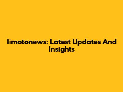 Iimotonews: Latest Updates And Insights