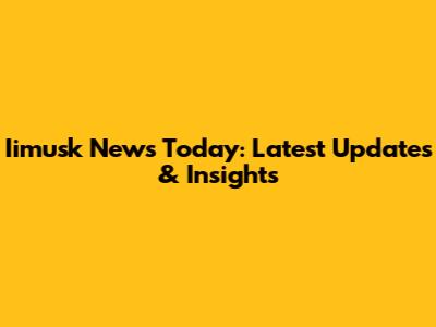 Iimusk News Today: Latest Updates & Insights