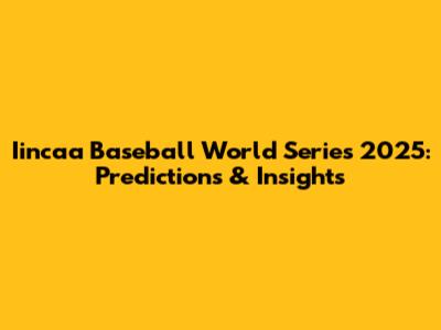 Iincaa Baseball World Series 2025: Predictions & Insights