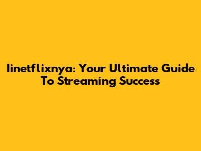 Iinetflixnya: Your Ultimate Guide To Streaming Success
