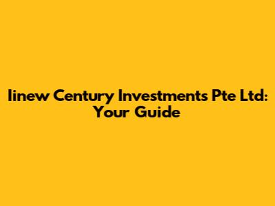 Iinew Century Investments Pte Ltd: Your Guide