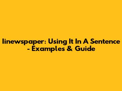 Iinewspaper: Using It In A Sentence - Examples & Guide