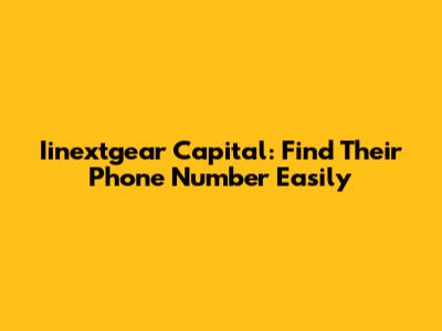 Iinextgear Capital: Find Their Phone Number Easily