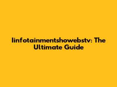 Iinfotainmentshowebstv: The Ultimate Guide