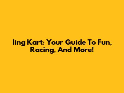 Iing Kart: Your Guide To Fun, Racing, And More!