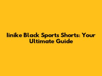 Iinike Black Sports Shorts: Your Ultimate Guide